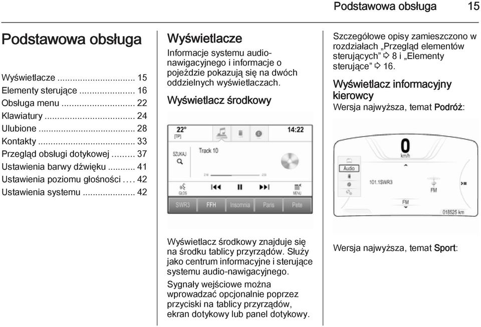 .. 42 Wyświetlacze Informacje systemu audionawigacyjnego i informacje o pojeździe pokazują się na dwóch oddzielnych wyświetlaczach.