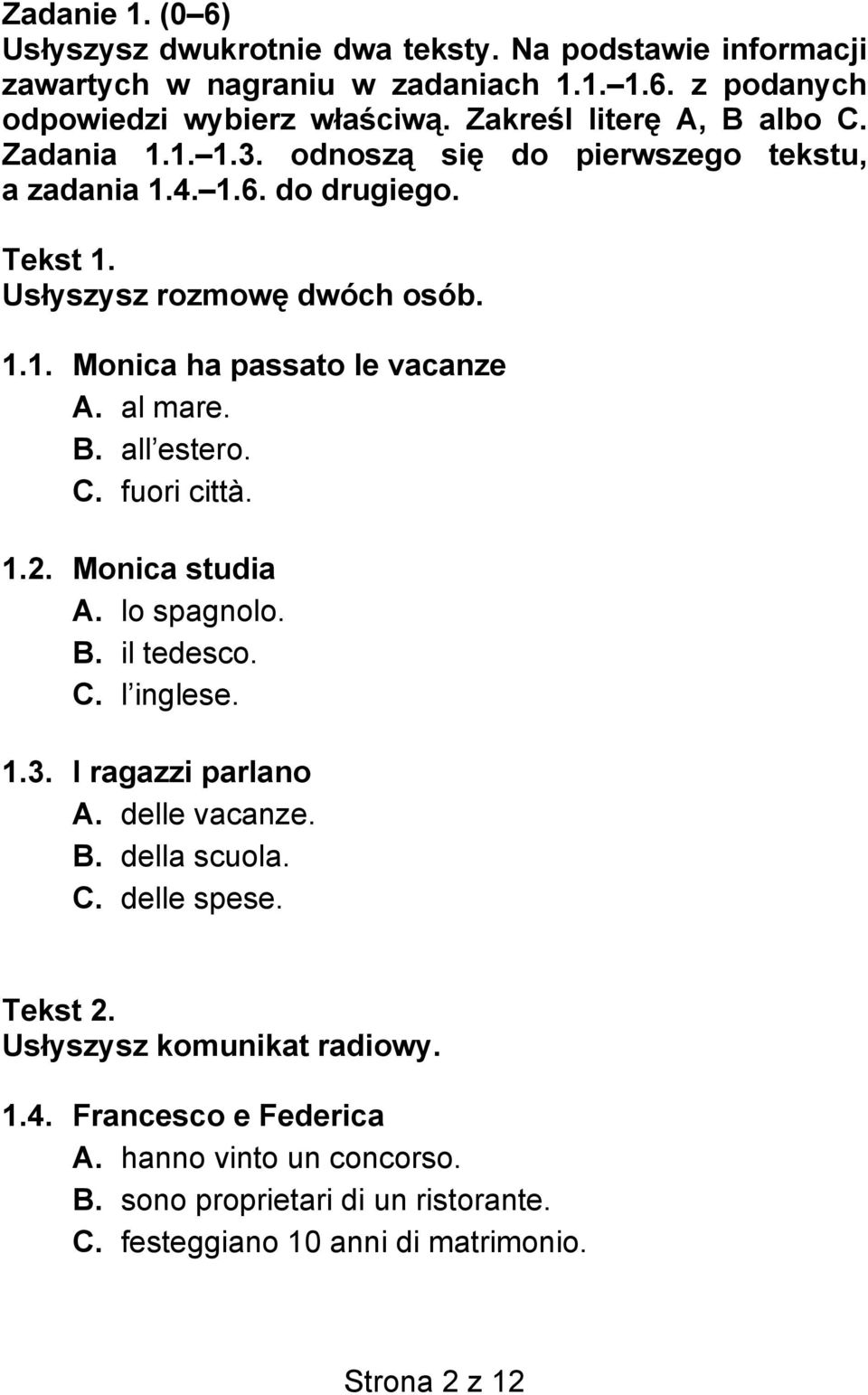 al mare. В. all estero. С. fuori città. 1.2. Monica studia А. lo spagnolo. В. il tedesco. С. l inglese. 1.3. I ragazzi parlano А. delle vacanze. В. della scuola. С. delle spese.