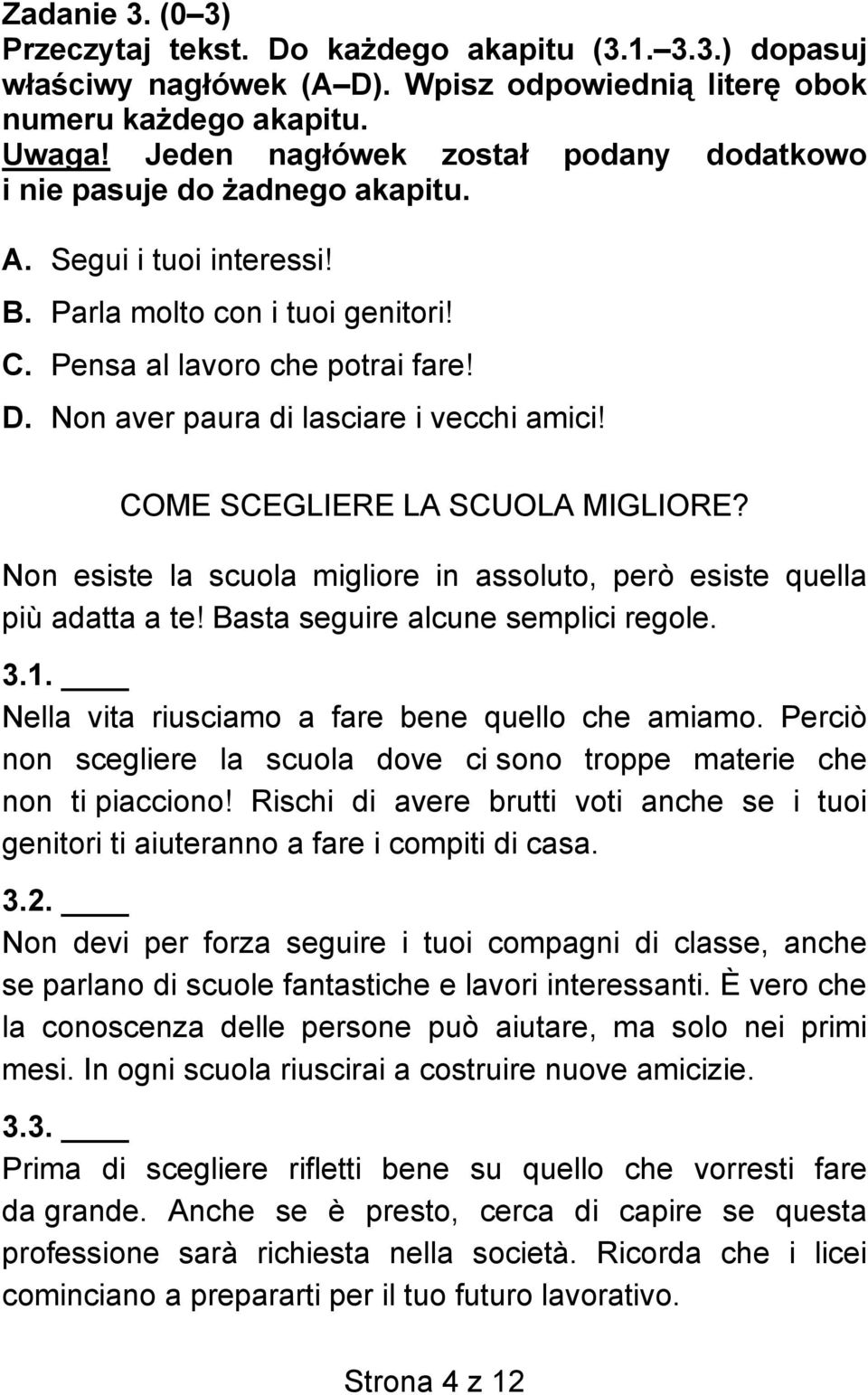 Non aver paura di lasciare i vecchi amici! COME SCEGLIERE LA SCUOLA MIGLIORE? Non esiste la scuola migliore in assoluto, però esiste quella più adatta a te! Basta seguire alcune semplici regole. 3.1.