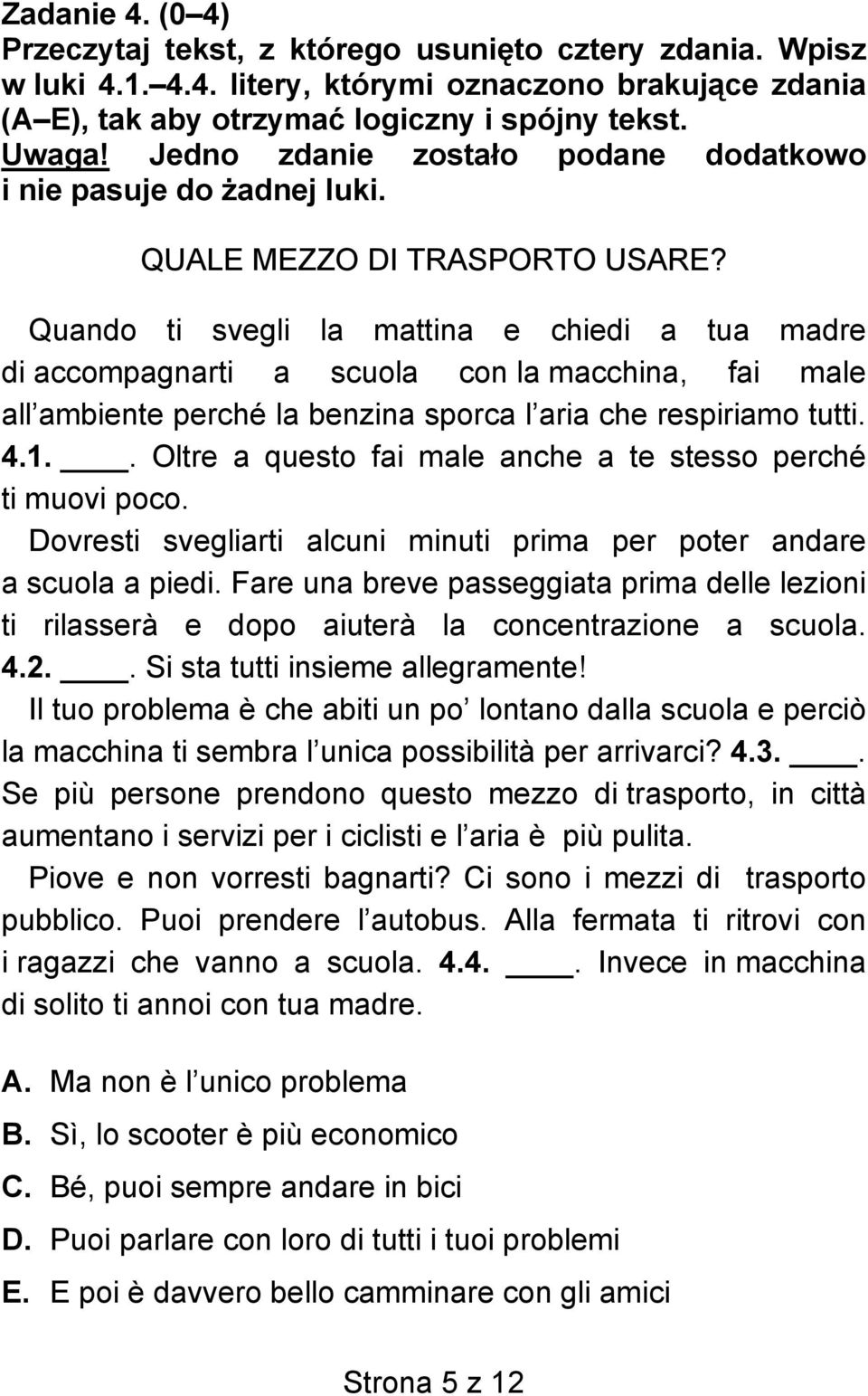 Quando ti svegli la mattina e chiedi a tua madre di accompagnarti a scuola con la macchina, fai male all ambiente perché la benzina sporca l aria che respiriamo tutti. 4.1.