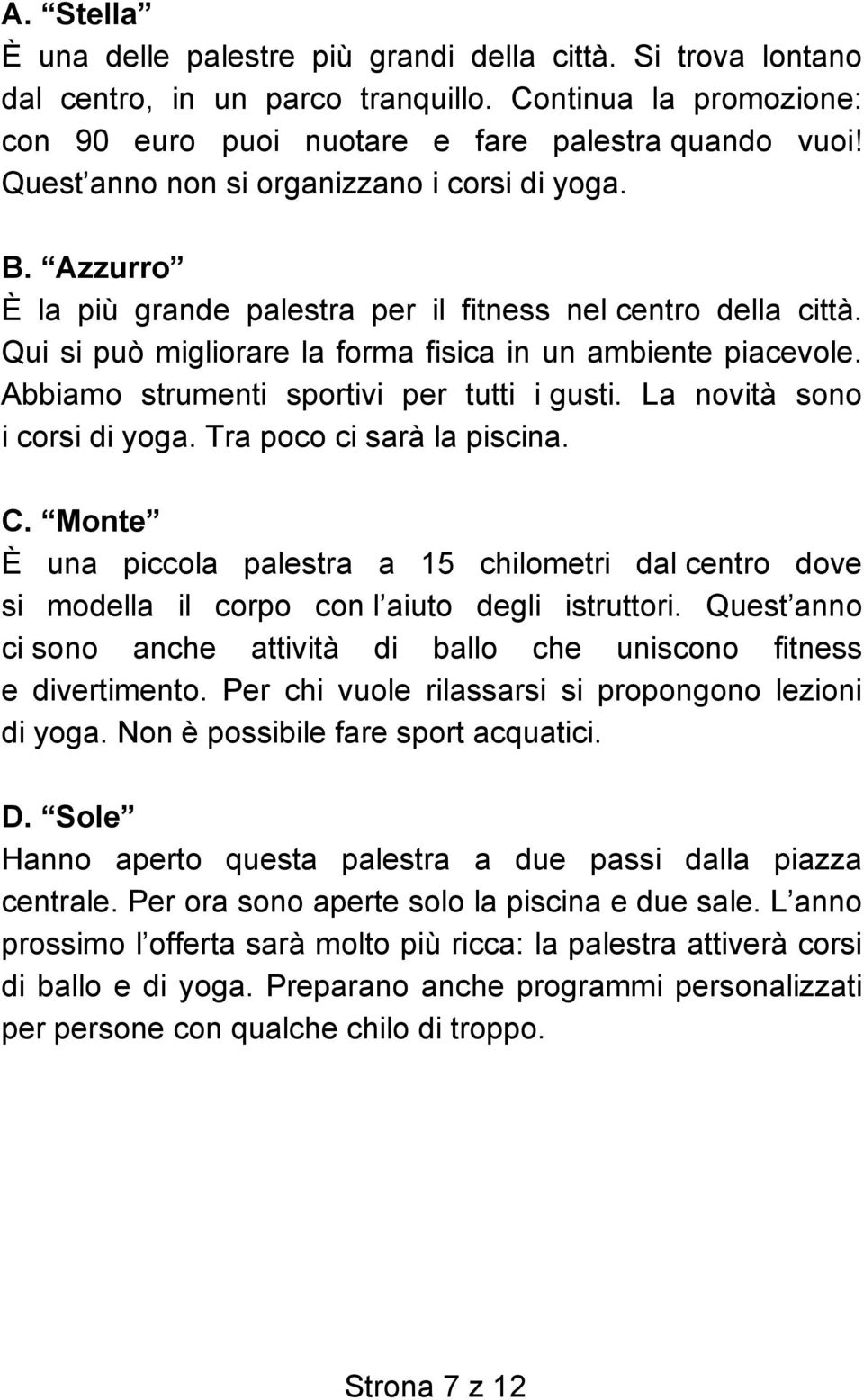 Abbiamo strumenti sportivi per tutti i gusti. La novità sono i corsi di yoga. Tra poco ci sarà la piscina. C.