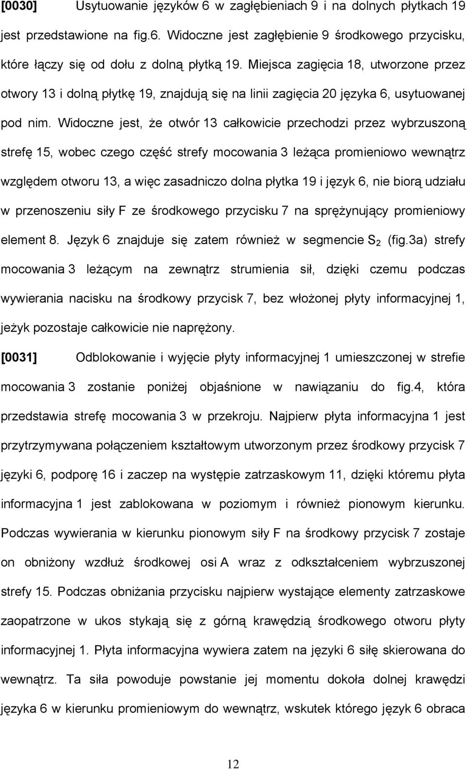 Widoczne jest, że otwór 13 całkowicie przechodzi przez wybrzuszoną strefę 15, wobec czego część strefy mocowania 3 leżąca promieniowo wewnątrz względem otworu 13, a więc zasadniczo dolna płytka 19 i