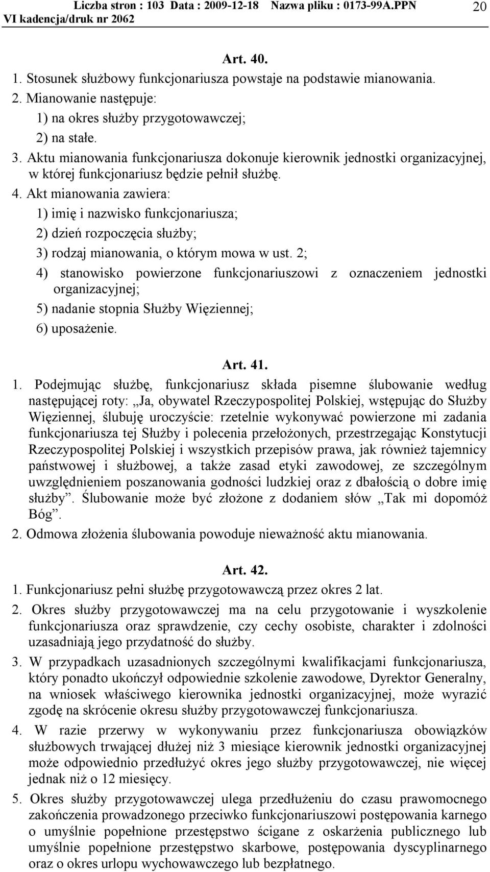 Akt mianowania zawiera: 1) imię i nazwisko funkcjonariusza; 2) dzień rozpoczęcia służby; 3) rodzaj mianowania, o którym mowa w ust.