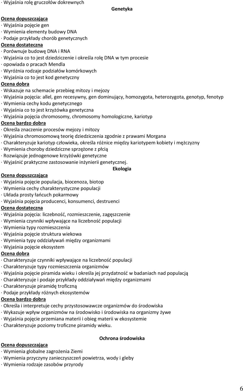 allel, gen recesywny, gen dominujący, homozygota, heterozygota, genotyp, fenotyp Wymienia cechy kodu genetycznego Wyjaśnia co to jest krzyżówka genetyczna Wyjaśnia pojęcia chromosomy, chromosomy