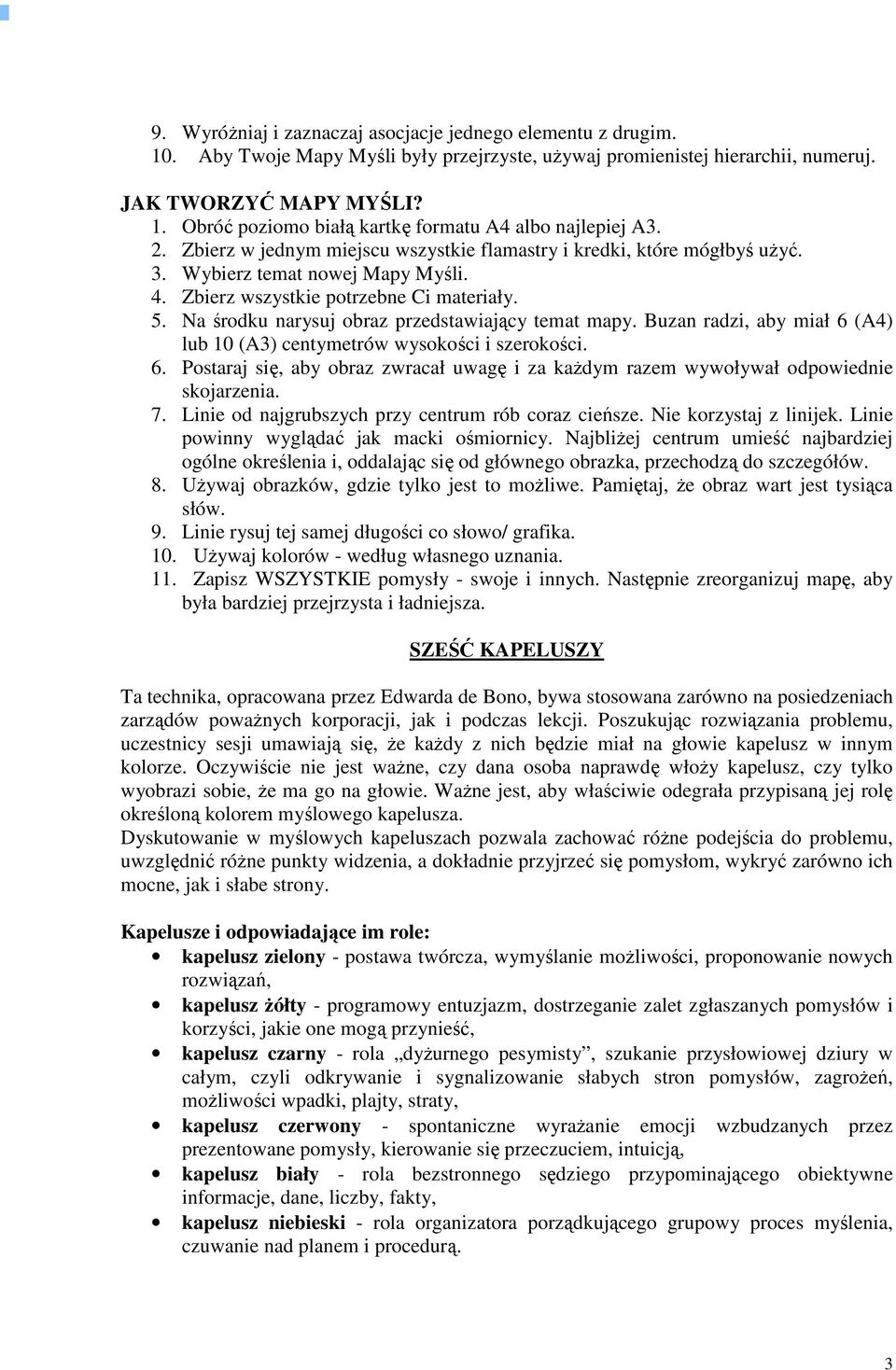 Na środku narysuj obraz przedstawiający temat mapy. Buzan radzi, aby miał 6 (A4) lub 10 (A3) centymetrów wysokości i szerokości. 6. Postaraj się, aby obraz zwracał uwagę i za kaŝdym razem wywoływał odpowiednie skojarzenia.