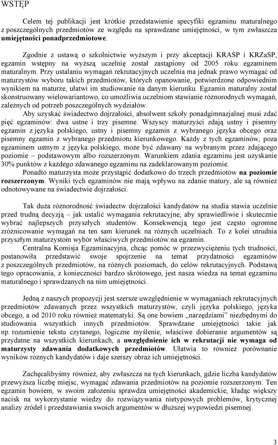 Przy ustalaniu wymagań rekrutacyjnych uczelnia ma jednak prawo wymagać od maturzystów wyboru takich przedmiotów, których opanowanie, potwierdzone odpowiednim wynikiem na maturze, ułatwi im