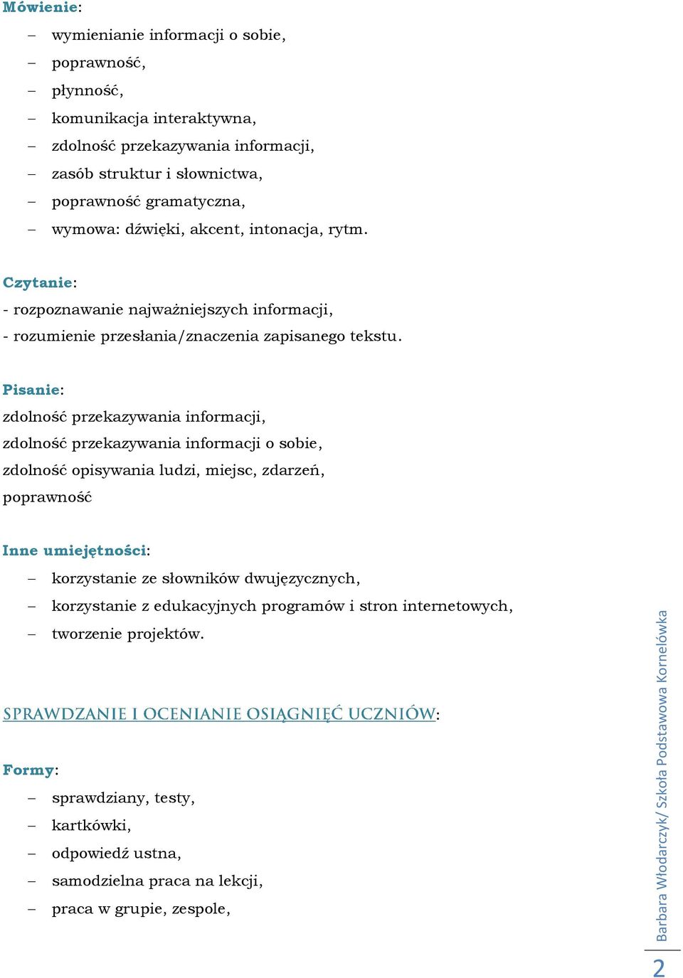 zdolność przekazywania informacji, zdolność przekazywania informacji o sobie, zdolność opisywania ludzi, miejsc, zdarzeń, poprawność Inne umiejętności: korzystanie ze