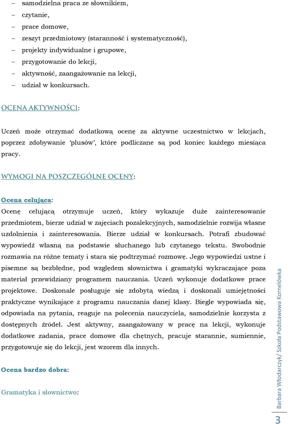 : Ocena celująca: Ocenę celującą otrzymuje uczeń, który wykazuje duże zainteresowanie przedmiotem, bierze udział w zajęciach pozalekcyjnych, samodzielnie rozwija własne uzdolnienia i zainteresowania.