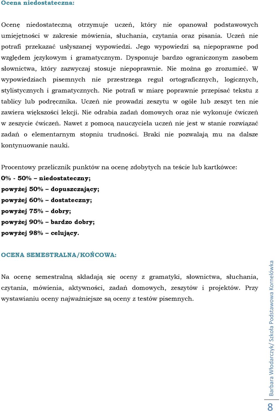 Dysponuje bardzo ograniczonym zasobem słownictwa, który zazwyczaj stosuje niepoprawnie. Nie można go zrozumieć.