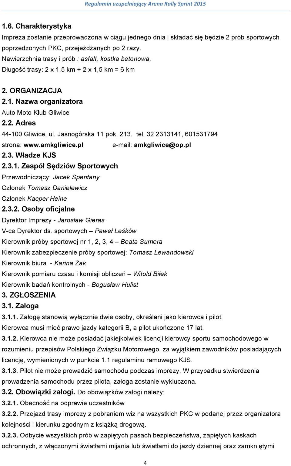 Jasnogórska 11 pok. 213. tel. 32 2313141, 601531794 strona: www.amkgliwice.pl e-mail: amkgliwice@op.pl 2.3. Władze KJS 2.3.1. Zespół Sędziów Sportowych Przewodniczący: Jacek Spentany Członek Tomasz Danielewicz Członek Kacper Heine 2.