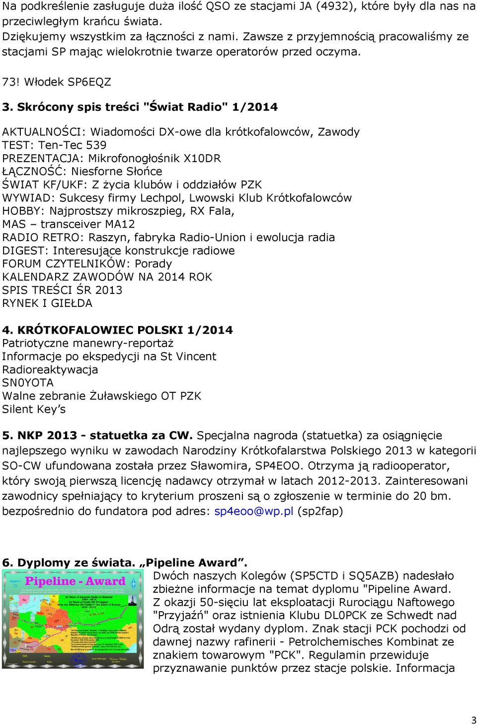 Skrócony spis treści "Świat Radio" 1/2014 AKTUALNOŚCI: Wiadomości DX-owe dla krótkofalowców, Zawody TEST: Ten-Tec 539 PREZENTACJA: Mikrofonogłośnik X10DR ŁĄCZNOŚĆ: Niesforne Słońce ŚWIAT KF/UKF: Z