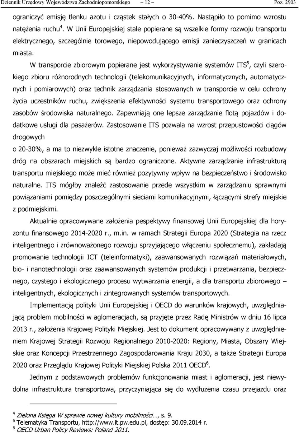 W transporcie zbiorowym popierane jest wykorzystywanie systemów ITS 5, czyli szerokiego zbioru różnorodnych technologii (telekomunikacyjnych, informatycznych, automatycznych i pomiarowych) oraz