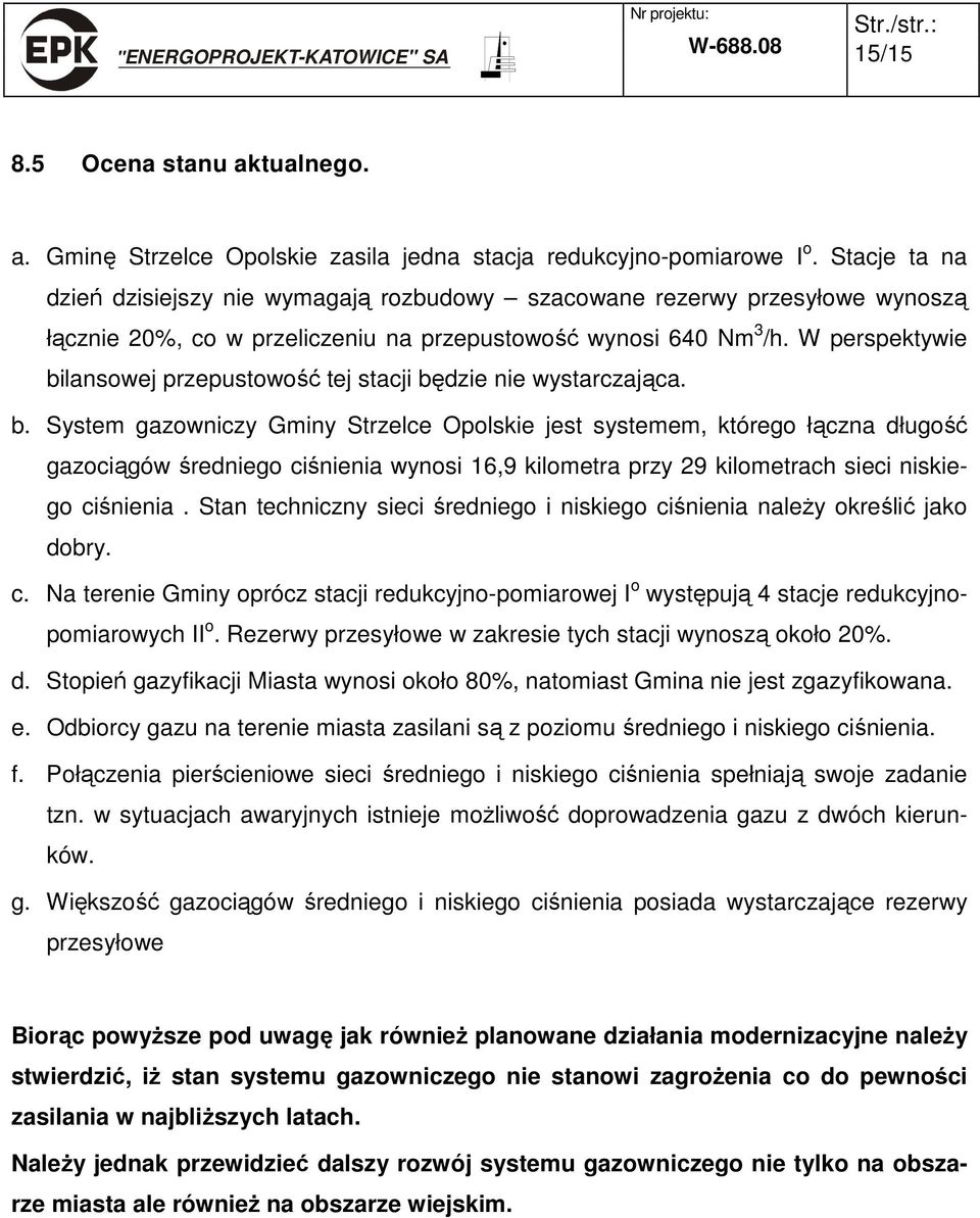 W perspektywie bilansowej przepustowość tej stacji będzie nie wystarczająca. b. System gazowniczy Gminy Strzelce Opolskie jest systemem, którego łączna długość gazociągów średniego ciśnienia wynosi 16,9 kilometra przy 29 kilometrach sieci niskiego ciśnienia.