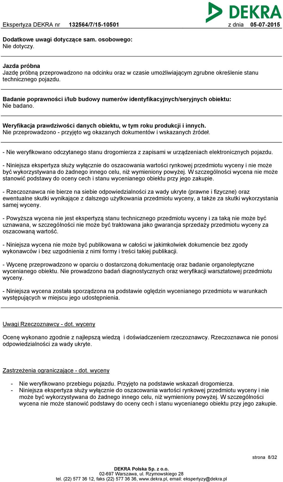 Nie przeprowadzono - przyjęto wg okazanych dokumentów i wskazanych źródeł. - Nie weryfikowano odczytanego stanu drogomierza z zapisami w urządzeniach elektronicznych pojazdu.