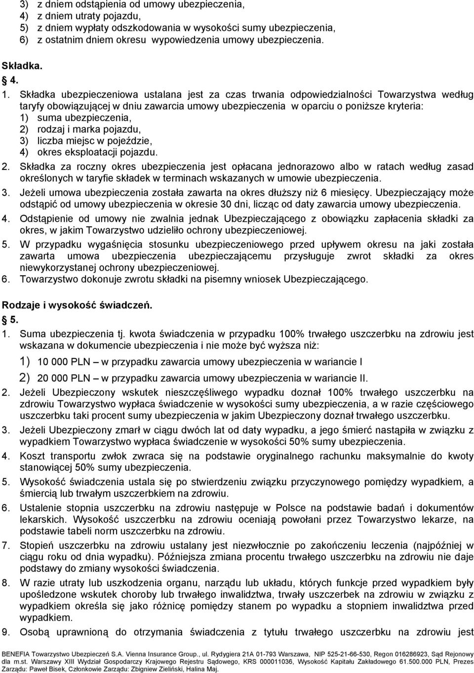 Składka ubezpieczeniowa ustalana jest za czas trwania odpowiedzialności Towarzystwa według taryfy obowiązującej w dniu zawarcia umowy ubezpieczenia w oparciu o poniższe kryteria: 1) suma