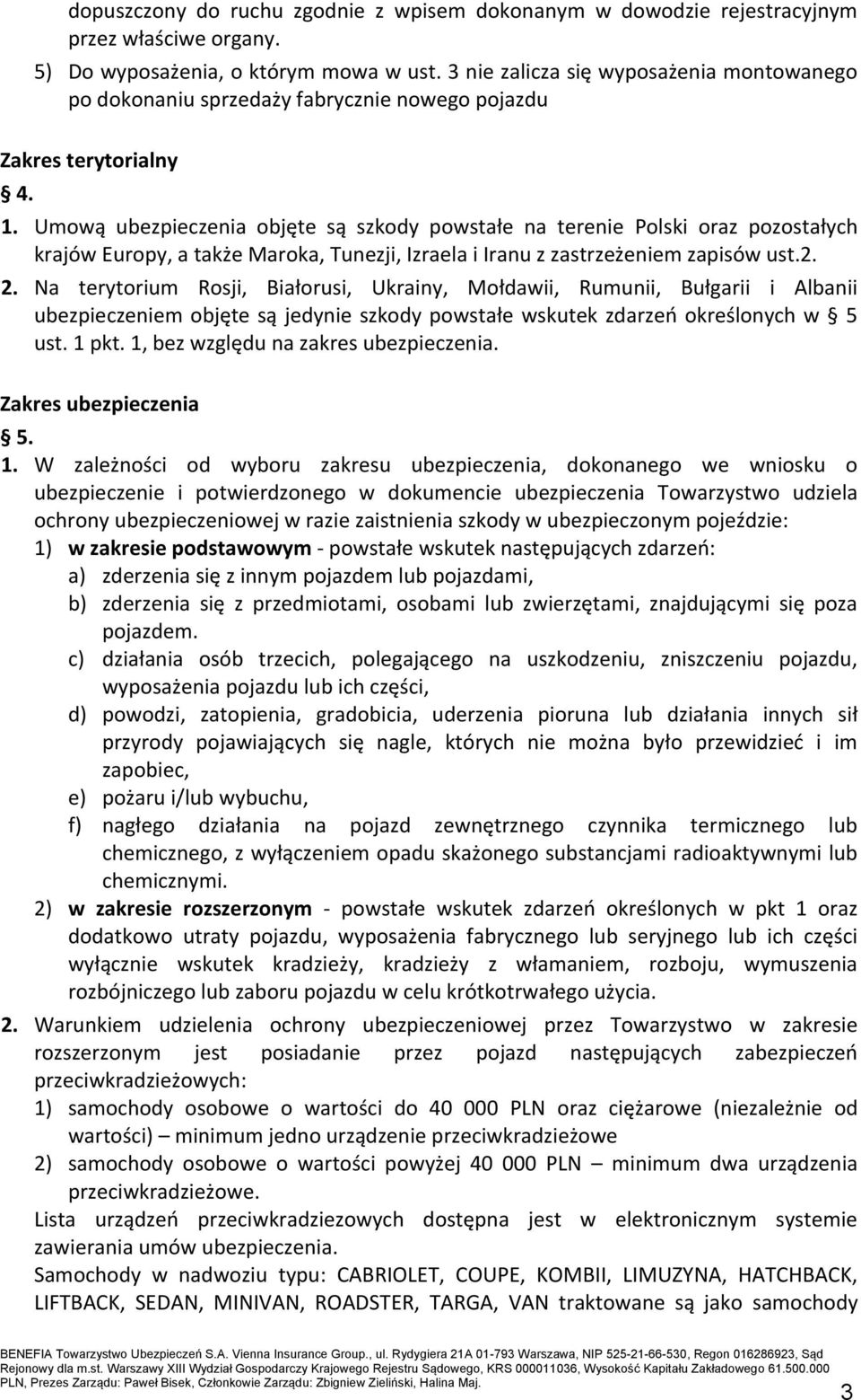 Umową ubezpieczenia objęte są szkody powstałe na terenie Polski oraz pozostałych krajów Europy, a także Maroka, Tunezji, Izraela i Iranu z zastrzeżeniem zapisów ust.2. 2.