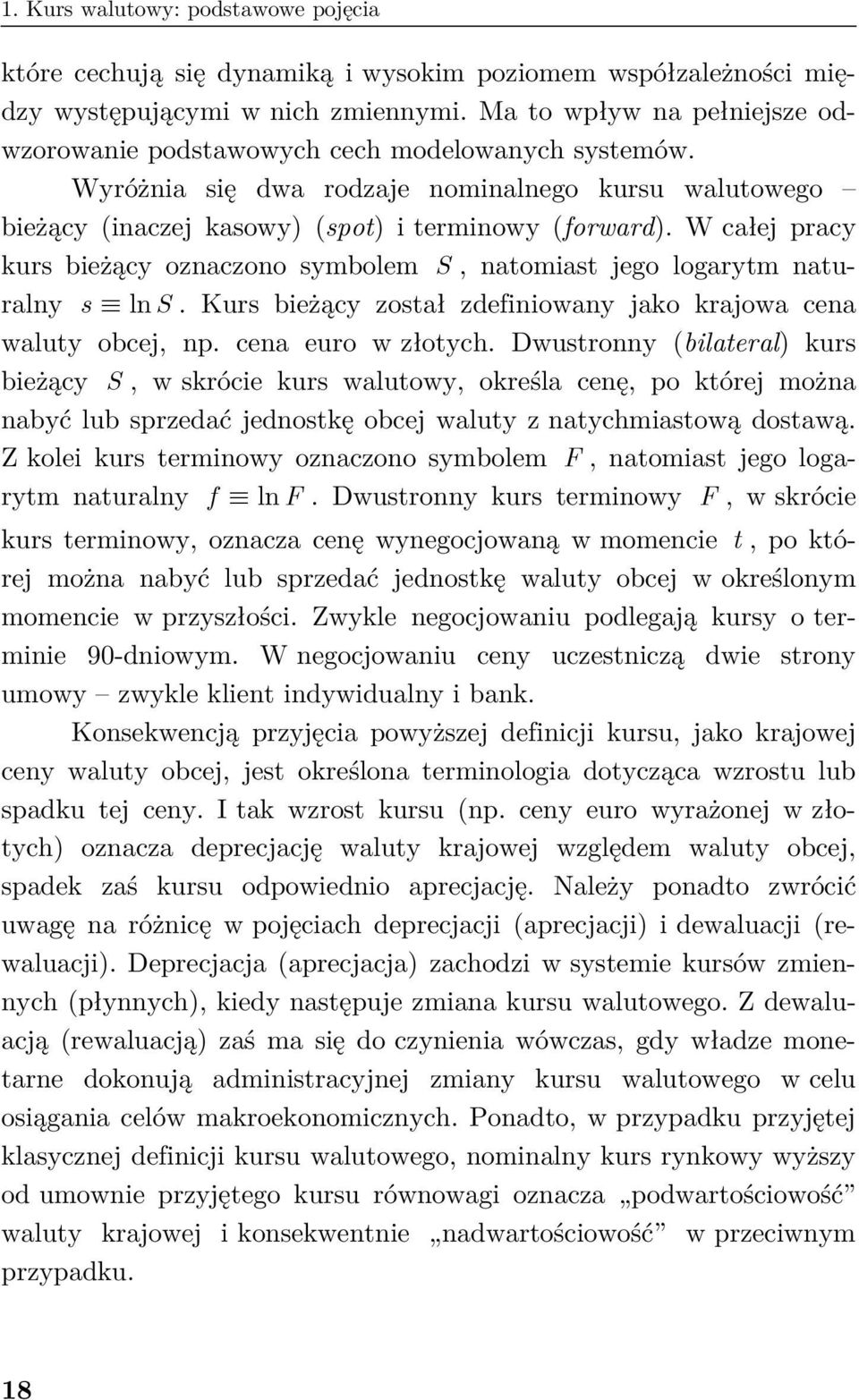 W całej pracy kurs bieżący oznaczono symbolem S, naomias jego logarym nauralny s ln S. Kurs bieżący zosał zdefiniowany jako krajowa cena waluy obcej, np. cena euro w złoych.