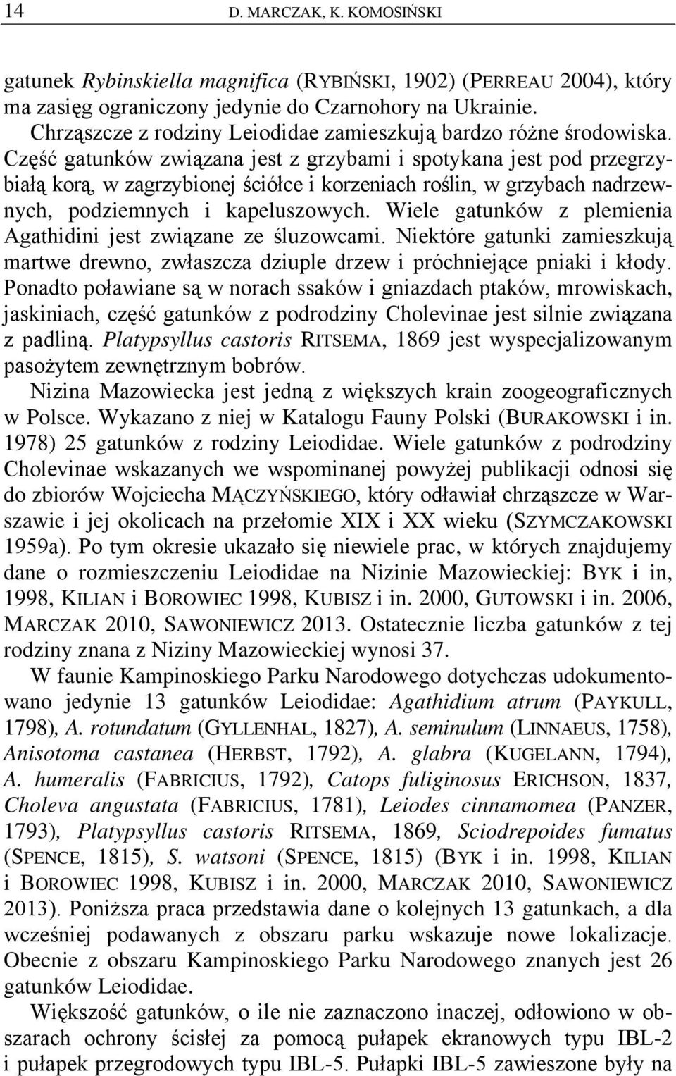 Część gatunków związana jest z grzybami i spotykana jest pod przegrzybiałą korą, w zagrzybionej ściółce i korzeniach roślin, w grzybach nadrzewnych, podziemnych i kapeluszowych.