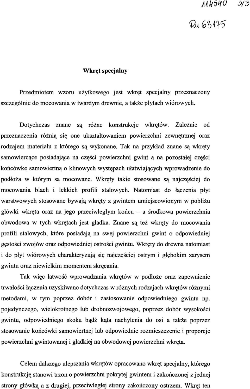 Tak na przykład znane są wkręty samowiercące posiadające na części powierzchni gwint a na pozostałej części końcówkę samowiertną o klinowych występach ułatwiających wprowadzenie do podłoża w którym