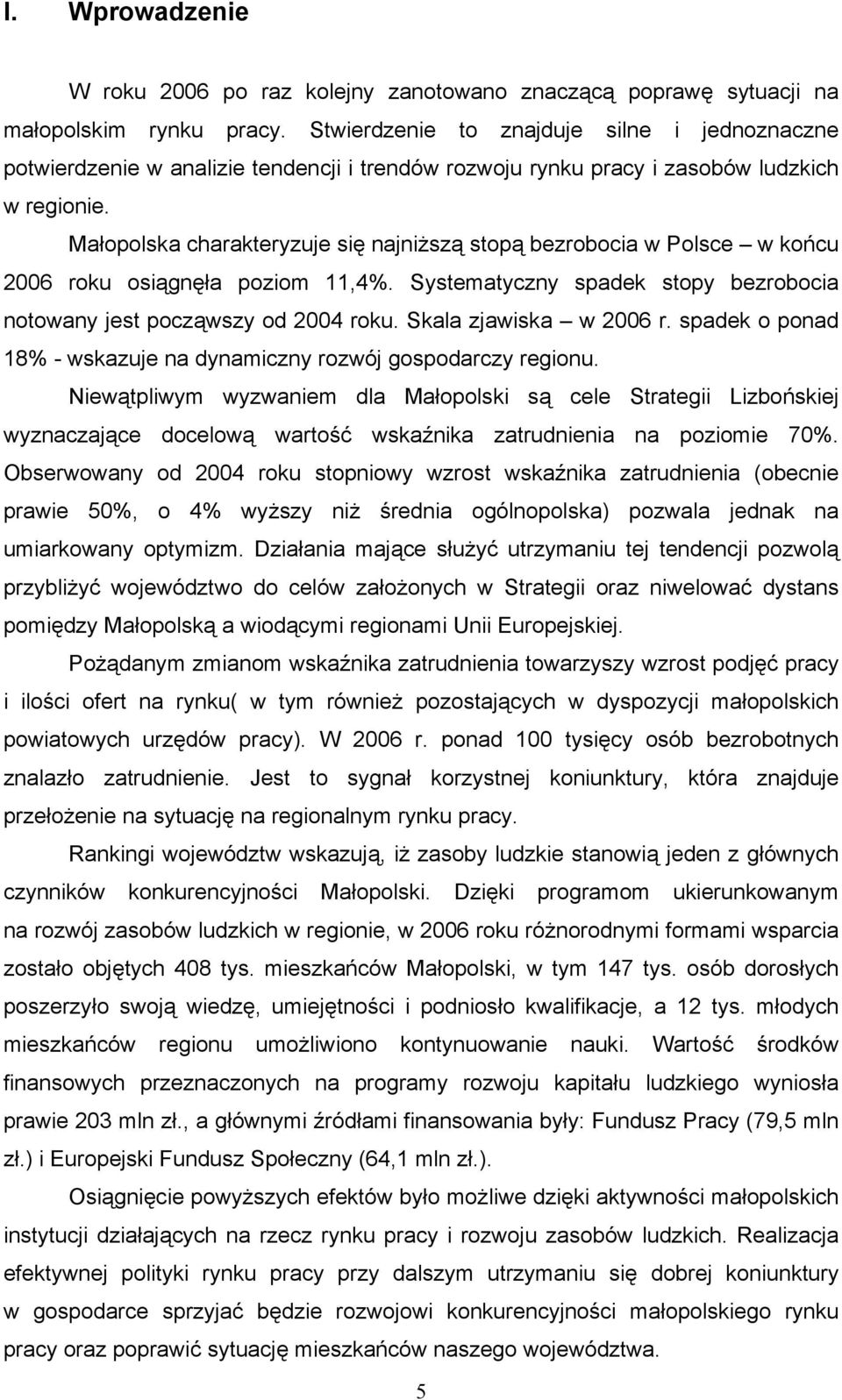 Małopolska charakteryzuje się najniższą stopą bezrobocia w Polsce w końcu 2006 roku osiągnęła poziom 11,4%. Systematyczny spadek stopy bezrobocia notowany jest począwszy od 2004 roku.