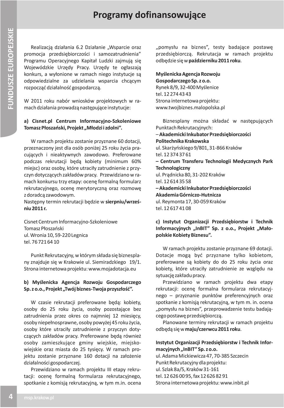 Urzêdy te og³aszaj¹ konkurs, a wy³onione w ramach niego instytucje s¹ odpowiedzialne za udzielania wsparcia chc¹cym rozpocz¹æ dzia³alnoœæ gospodarcz¹.