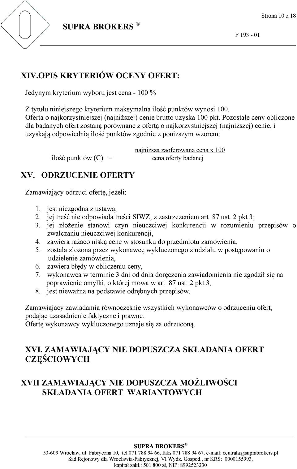 Pozostałe ceny obliczone dla badanych ofert zostaną porównane z ofertą o najkorzystniejszej (najniższej) cenie, i uzyskają odpowiednią ilość punktów zgodnie z poniższym wzorem: ilość punktów (C) =