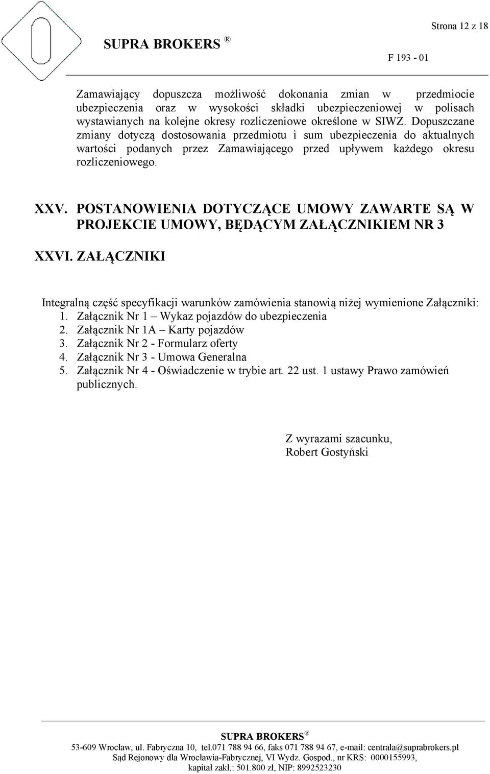 POSTANOWIENIA DOTYCZĄCE UMOWY ZAWARTE SĄ W PROJEKCIE UMOWY, BĘDĄCYM ZAŁĄCZNIKIEM NR 3 XXVI. ZAŁĄCZNIKI Integralną część specyfikacji warunków zamówienia stanowią niżej wymienione Załączniki: 1.