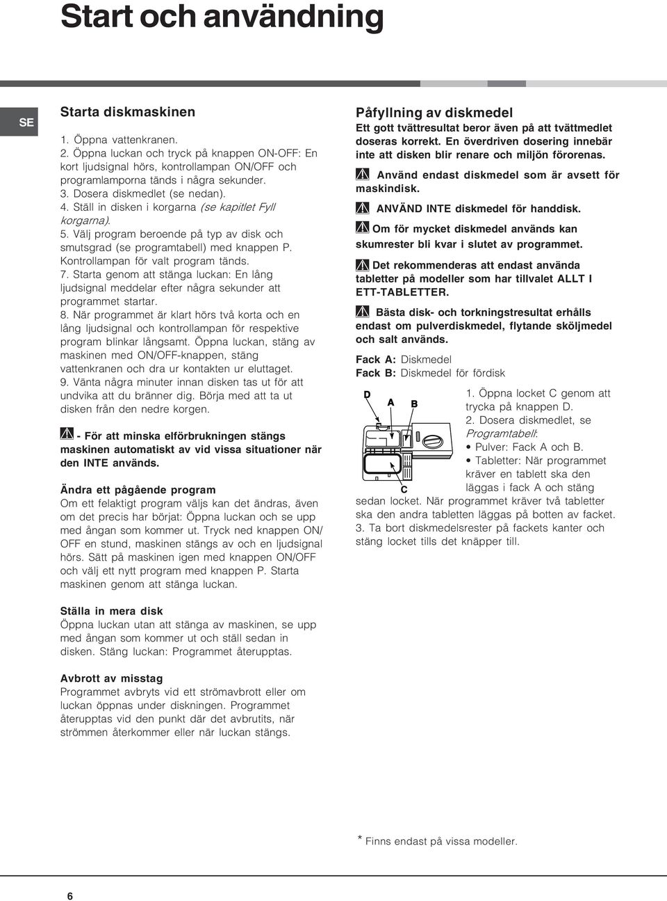 Ställ in disken i korgarna (se kapitlet Fyll korgarna). 5. Välj program beroende på typ av disk och smutsgrad (se programtabell) med knappen P. Kontrollampan för valt program tänds. 7.