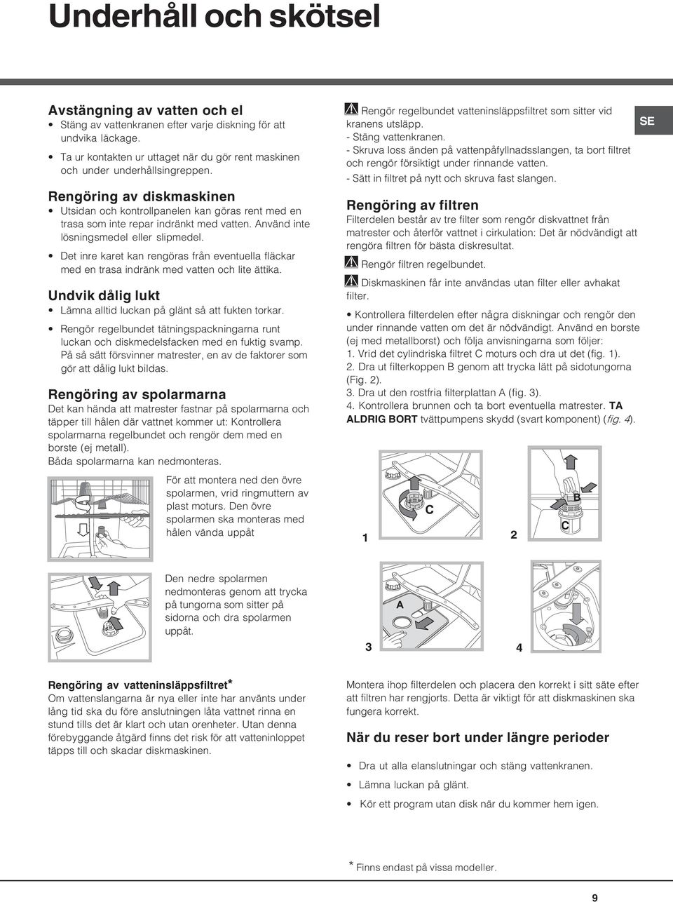 Använd inte lösningsmedel eller slipmedel. Det inre karet kan rengöras från eventuella fläckar med en trasa indränk med vatten och lite ättika.