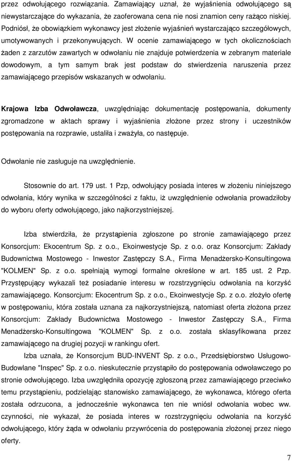 W ocenie zamawiającego w tych okolicznościach żaden z zarzutów zawartych w odwołaniu nie znajduje potwierdzenia w zebranym materiale dowodowym, a tym samym brak jest podstaw do stwierdzenia