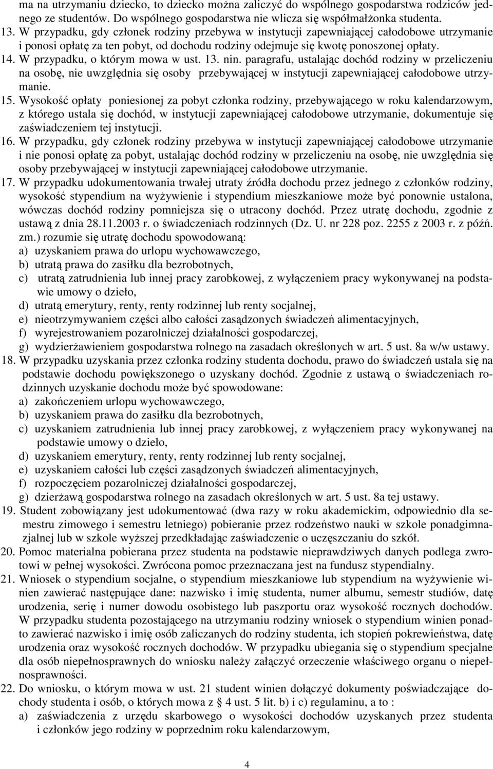 W przypadku, o którym mowa w ust. 13. nin. paragrafu, ustalając dochód rodziny w przeliczeniu na osobę, nie uwzględnia się osoby przebywającej w instytucji zapewniającej całodobowe utrzymanie. 15.