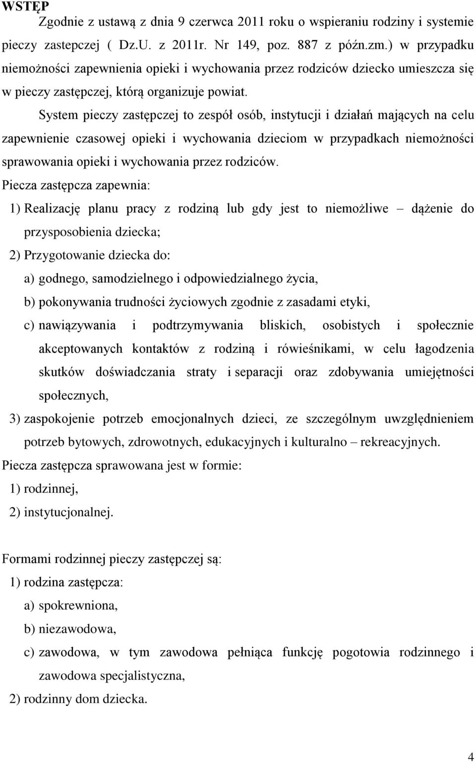 System pieczy zastępczej to zespół osób, instytucji i działań mających na celu zapewnienie czasowej opieki i wychowania dzieciom w przypadkach niemożności sprawowania opieki i wychowania przez