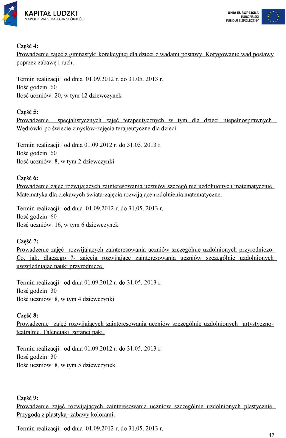 Termin relizcji: od dni 01.09.2012 r. do 31.05. 2013 r. : 60 uczniów: 8, w tym 2 dziewczynki Część 6: Prowdzenie zjęć rozwijjących zinteresowni uczniów szczególnie uzdolnionych mtemtycznie.