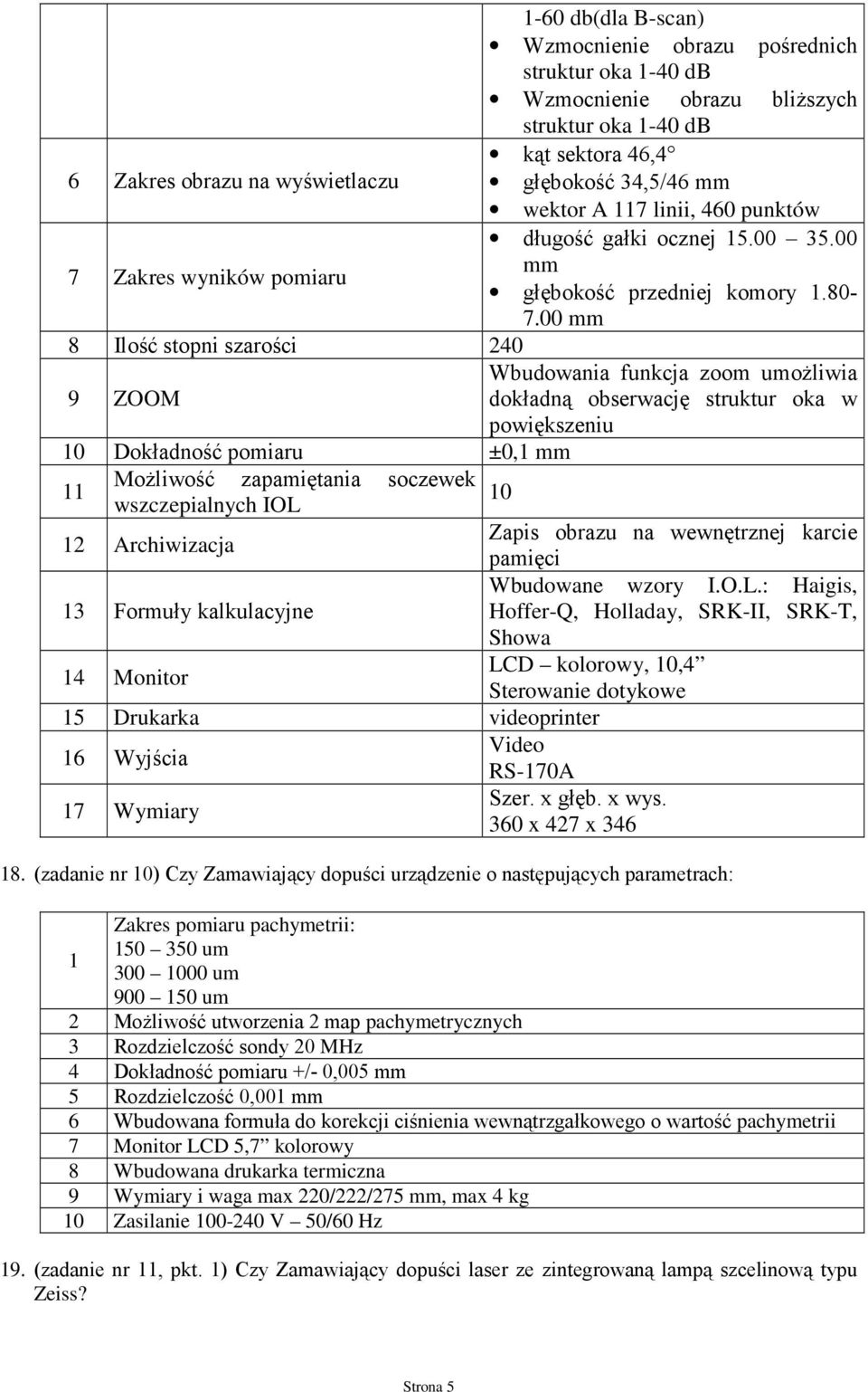 00 mm 9 ZOOM Wbudowania funkcja zoom umoŝliwia dokładną obserwację struktur oka w powiększeniu 10 Dokładność pomiaru ±0,1 mm 11 MoŜliwość zapamiętania soczewek wszczepialnych IOL 10 12 Archiwizacja