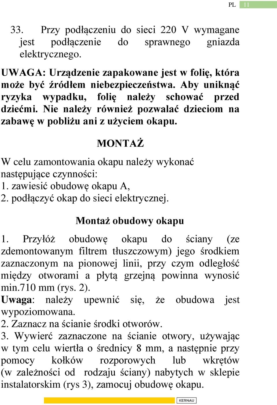 MONTAŻ W celu zamontowania okapu należy wykonać następujące czynności: 1. zawiesić obudowę okapu A, 2. podłączyć okap do sieci elektrycznej. Montaż obudowy okapu 1.