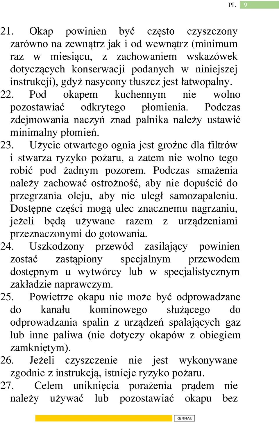 Użycie otwartego ognia jest groźne dla filtrów i stwarza ryzyko pożaru, a zatem nie wolno tego robić pod żadnym pozorem.