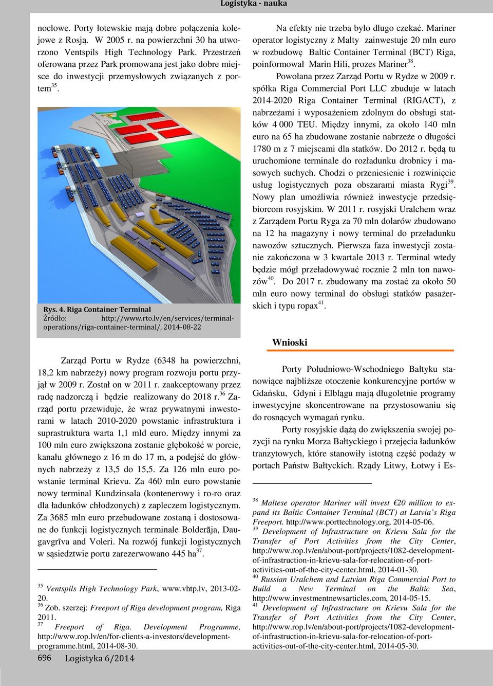 lv/en/services/terminaloperations/riga-container-terminal/, 2014-08-22 Zarząd Portu w Rydze (6348 ha powierzchni, 18,2 km nabrzeży) nowy program rozwoju portu przyjął w 2009 r. Został on w 2011 r.