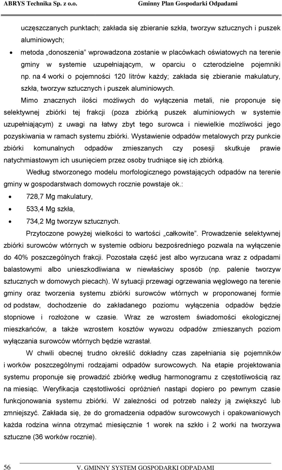 Mimo znacznych ilości możliwych do wyłączenia metali, nie proponuje się selektywnej zbiórki tej frakcji (poza zbiórką puszek aluminiowych w systemie uzupełniającym) z uwagi na łatwy zbyt tego surowca