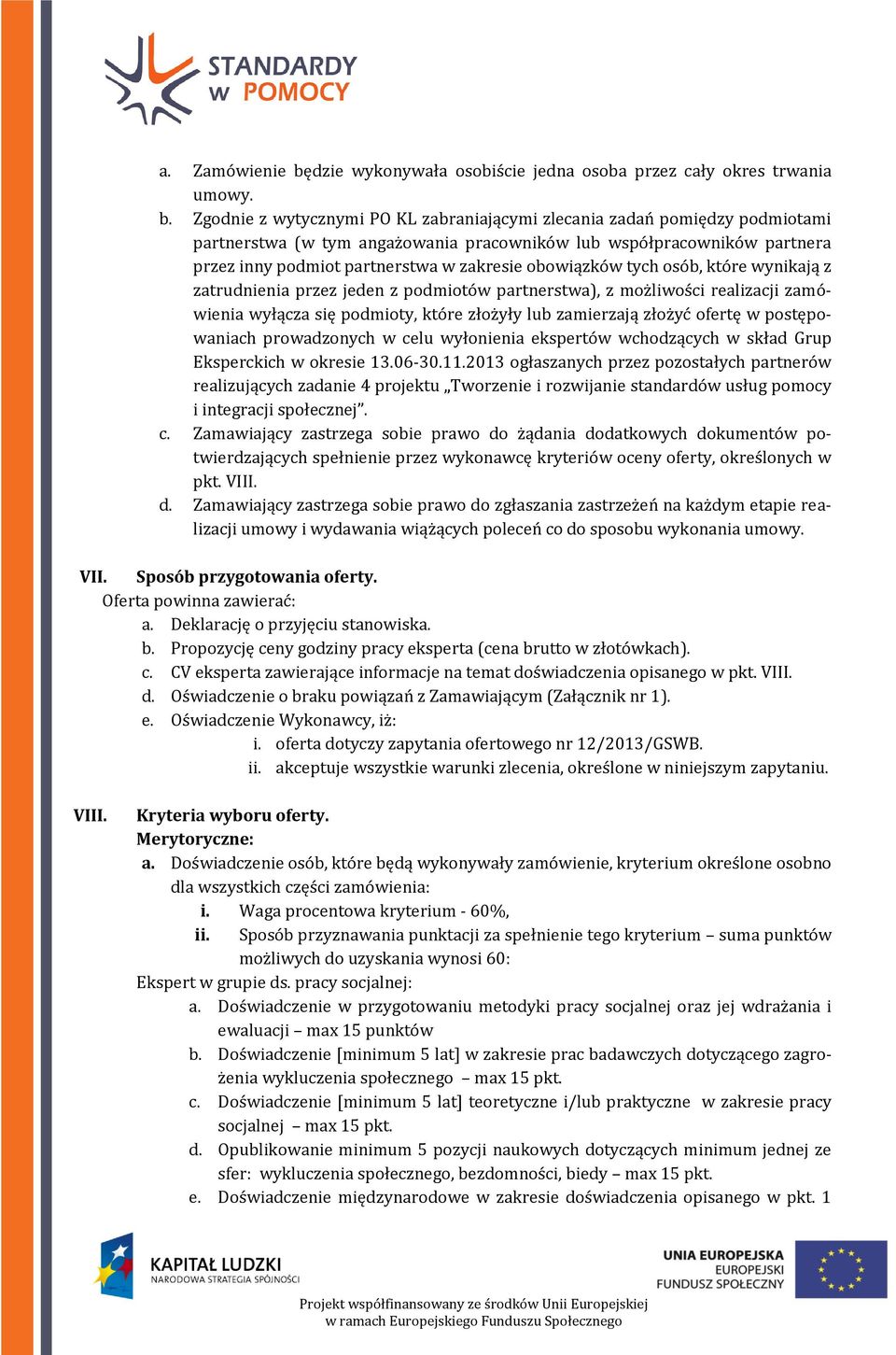 Zgodnie z wytycznymi PO KL zabraniającymi zlecania zadań pomiędzy podmiotami partnerstwa (w tym angażowania pracowników lub współpracowników partnera przez inny podmiot partnerstwa w zakresie