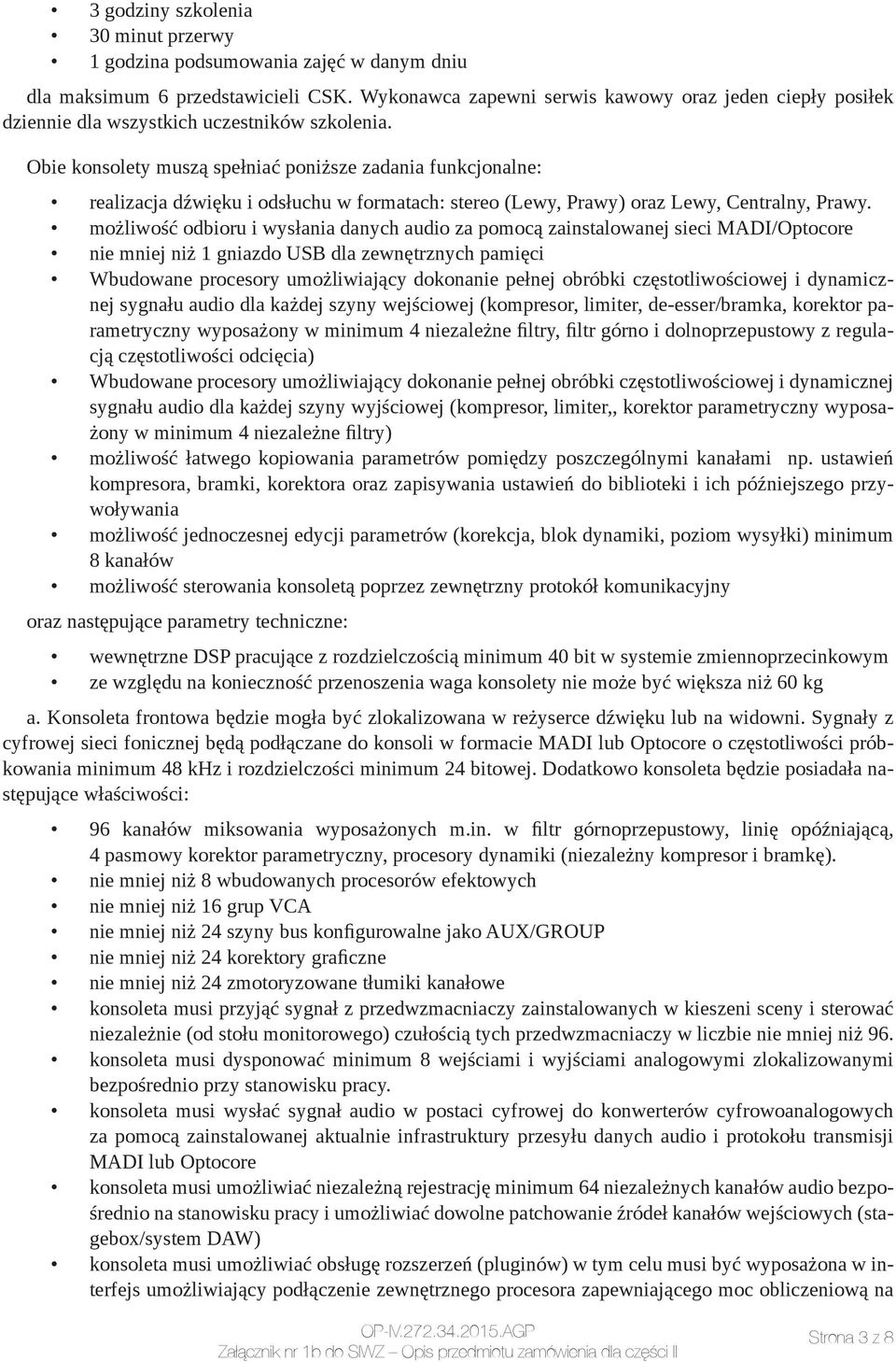 Obie konsolety muszą spełniać poniższe zadania funkcjonalne: realizacja dźwięku i odsłuchu w formatach: stereo (Lewy, Prawy) oraz Lewy, Centralny, Prawy.