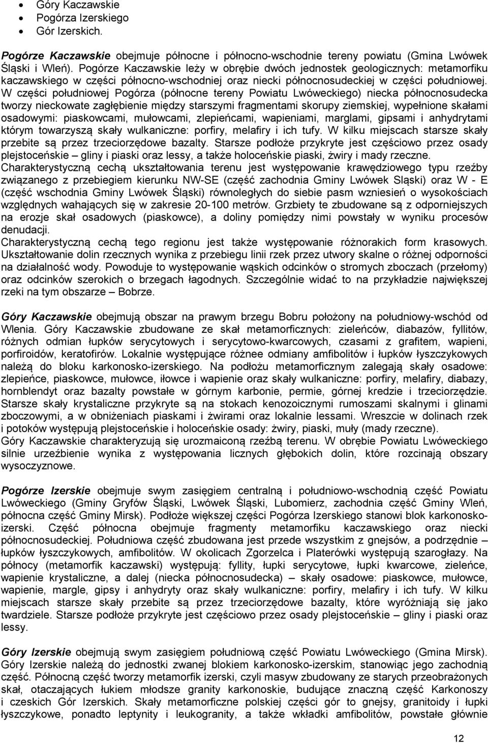 W części południowej Pogórza (północne tereny Powiatu Lwóweckiego) niecka północnosudecka tworzy nieckowate zagłębienie między starszymi fragmentami skorupy ziemskiej, wypełnione skałami osadowymi: