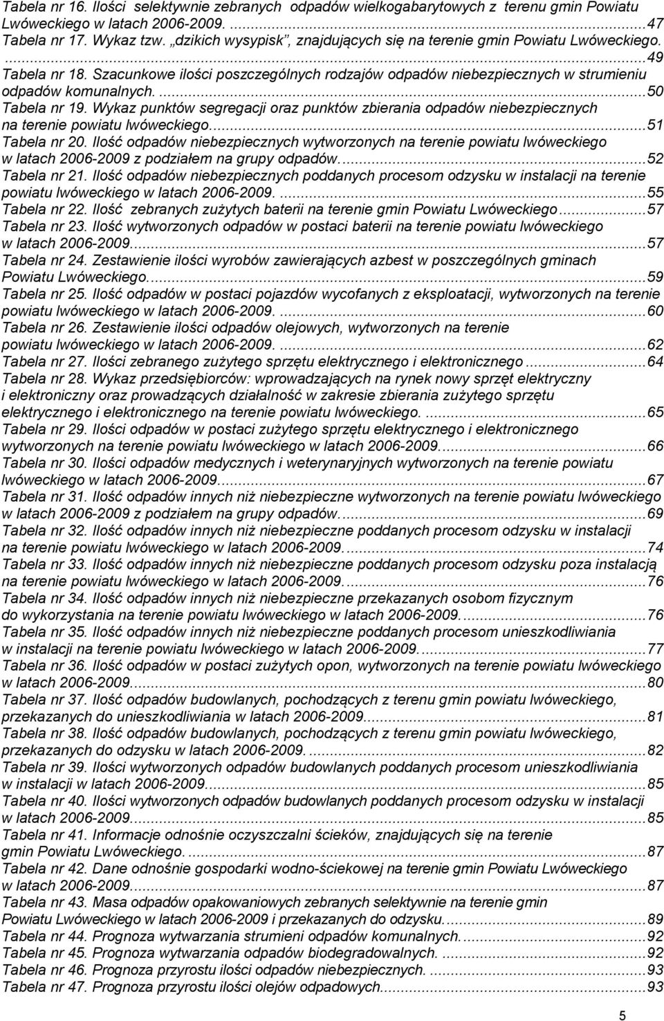 ... 50 Tabela nr 19. Wykaz punktów segregacji oraz punktów zbierania odpadów niebezpiecznych na terenie powiatu lwóweckiego.... 51 Tabela nr 20.