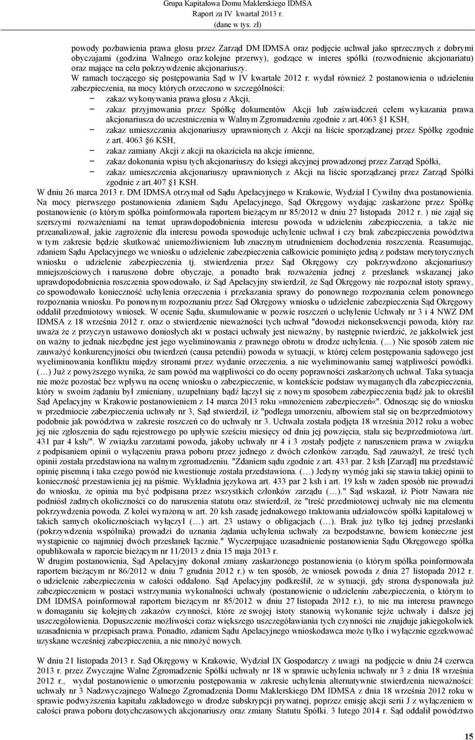 wydał równieŝ 2 postanowienia o udzieleniu zabezpieczenia, na mocy których orzeczono w szczególności: - zakaz wykonywania prawa głosu z Akcji, - zakaz przyjmowania przez Spółkę dokumentów Akcji lub