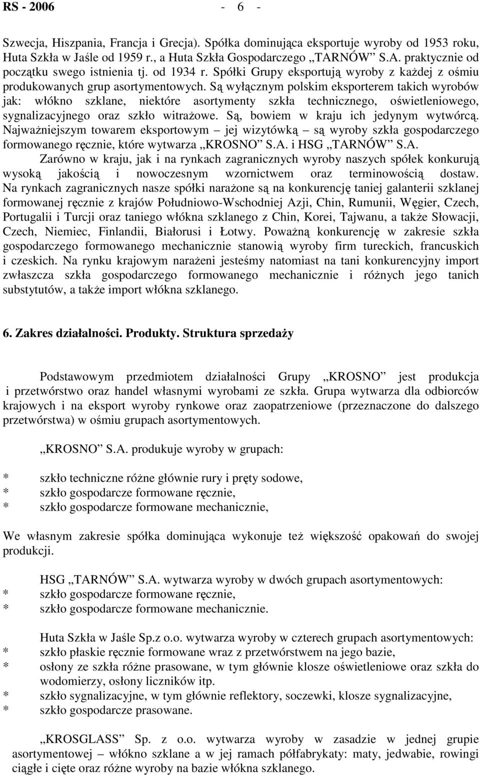 Są wyłącznym polskim eksporterem takich wyrobów jak: włókno szklane, niektóre asortymenty szkła technicznego, oświetleniowego, sygnalizacyjnego oraz szkło witrażowe.