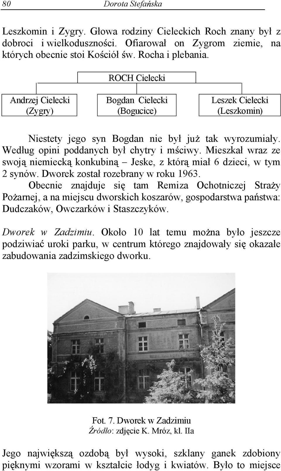 Mieszkał wraz ze swoj niemieck konkubin Jeske, z któr miał 6 dzieci, w tym 2 synów. Dworek został rozebrany w roku 1963.