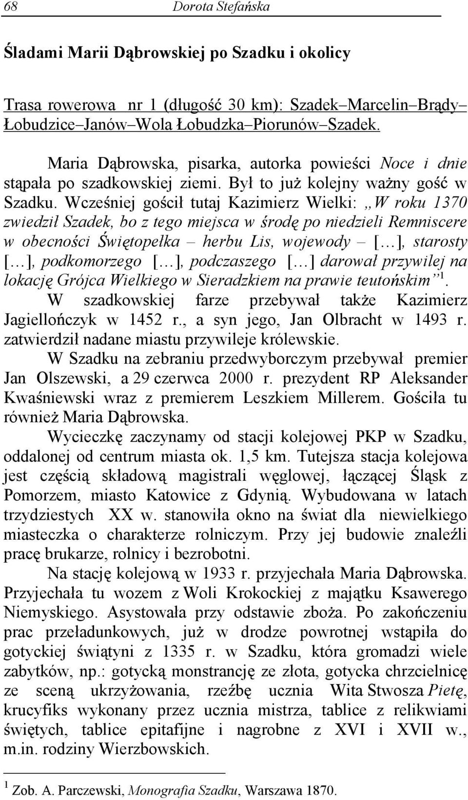 Wcze niej go cił tutaj Kazimierz Wielki: W roku 1370 zwiedził Szadek, bo z tego miejsca w rod po niedzieli Remniscere w obecno ci wi topełka herbu Lis, wojewody [ ], starosty [ ], podkomorzego [ ],