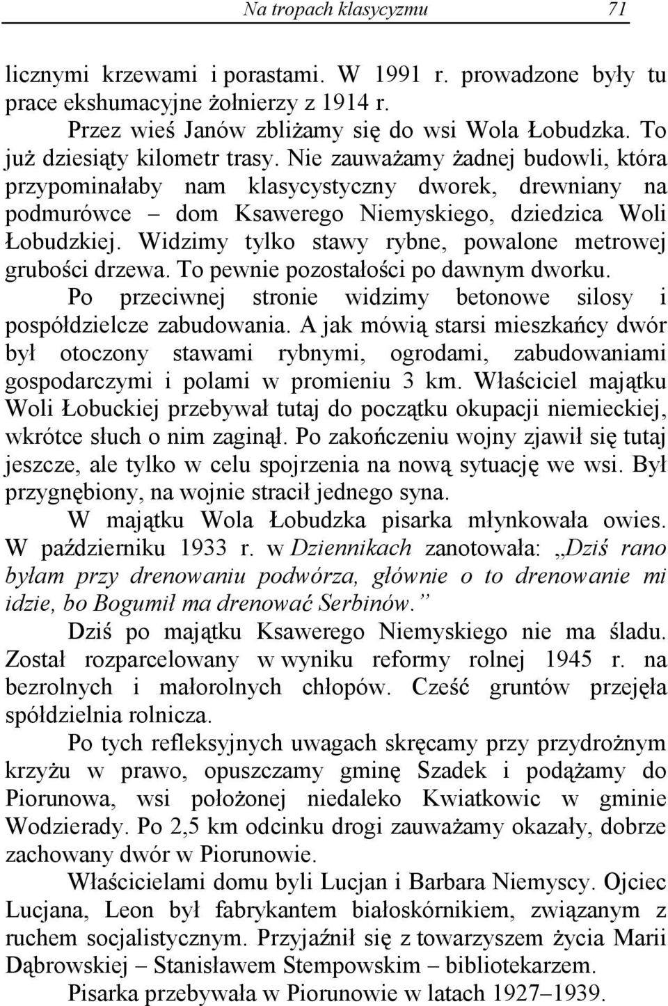 Widzimy tylko stawy rybne, powalone metrowej grubo ci drzewa. To pewnie pozostało ci po dawnym dworku. Po przeciwnej stronie widzimy betonowe silosy i pospółdzielcze zabudowania.