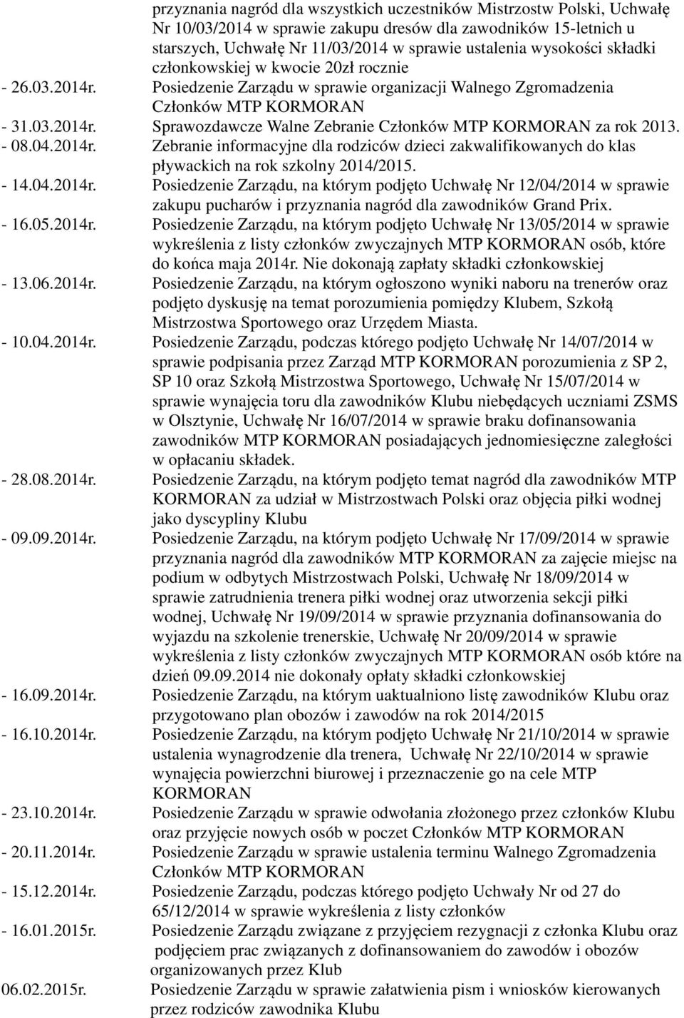 - 08.04.2014r. Zebranie informacyjne dla rodziców dzieci zakwalifikowanych do klas pływackich na rok szkolny 2014/2015. - 14.04.2014r. Posiedzenie Zarządu, na którym podjęto Uchwałę Nr 12/04/2014 w sprawie zakupu pucharów i przyznania nagród dla zawodników Grand Prix.