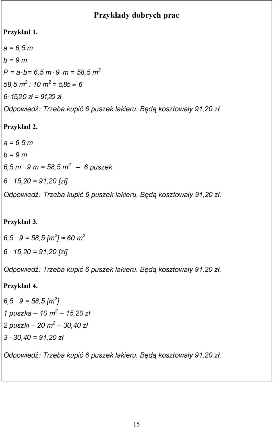 Będą kosztowały 91,20 zł. Przykład 2. a = 6,5 m b = 9 m 6,5 m 9 m = 58,5 m 2 6 puszek 6 15,20 = 91,20 [zł] Odpowiedź: Trzeba kupić 6 puszek lakieru.