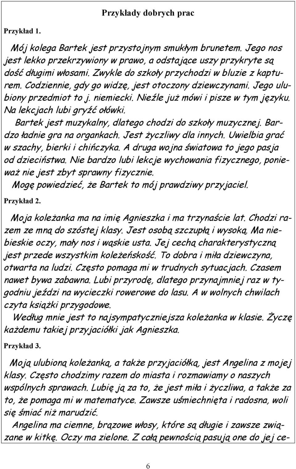 Na lekcjach lubi gryźć ołówki. Bartek jest muzykalny, dlatego chodzi do szkoły muzycznej. Bardzo ładnie gra na organkach. Jest życzliwy dla innych. Uwielbia grać w szachy, bierki i chińczyka.